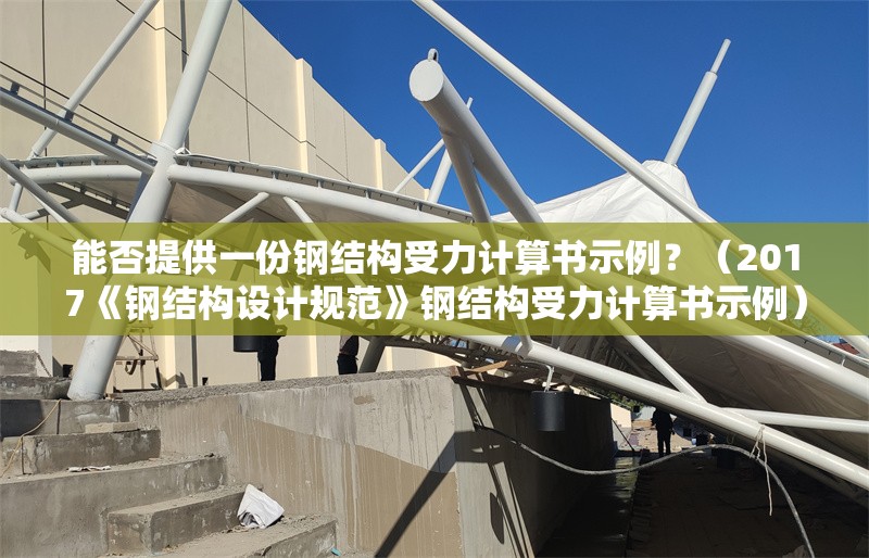 能否提供一份鋼結(jié)構(gòu)受力計(jì)算書(shū)示例？（2017《鋼結(jié)構(gòu)設(shè)計(jì)規(guī)范》鋼結(jié)構(gòu)受力計(jì)算書(shū)示例）