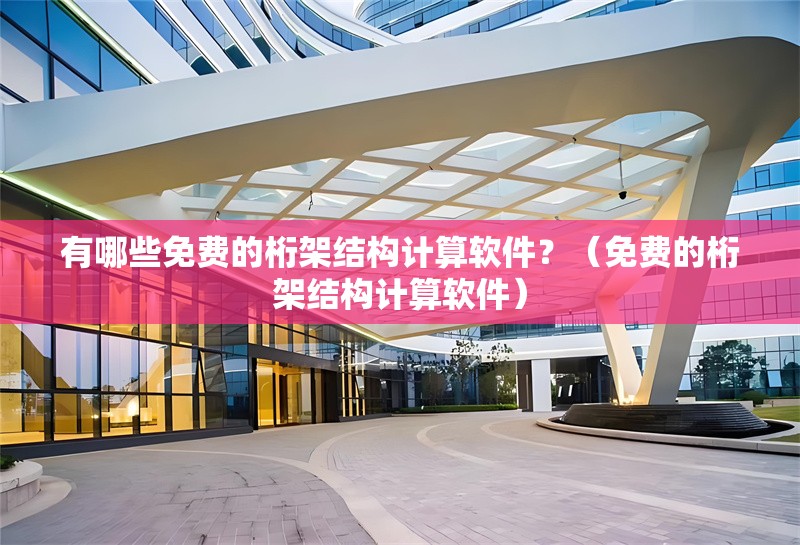 有哪些免費的桁架結(jié)構(gòu)計算軟件？（免費的桁架結(jié)構(gòu)計算軟件）
