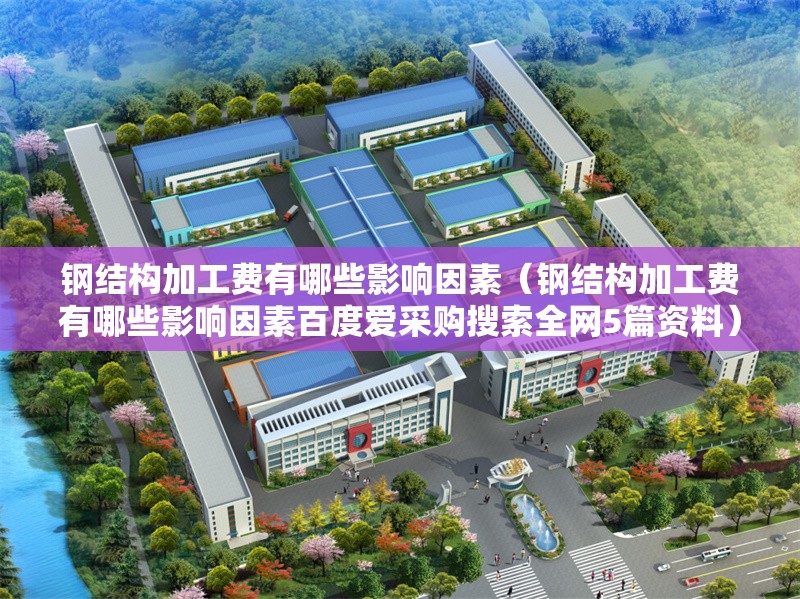 鋼結構加工費有哪些影響因素（鋼結構加工費有哪些影響因素百度愛采購搜索全網(wǎng)5篇資料）