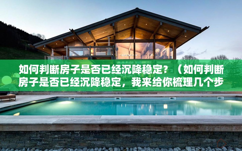 如何判斷房子是否已經(jīng)沉降穩(wěn)定？（如何判斷房子是否已經(jīng)沉降穩(wěn)定，我來給你梳理幾個步驟） 行業(yè)新聞