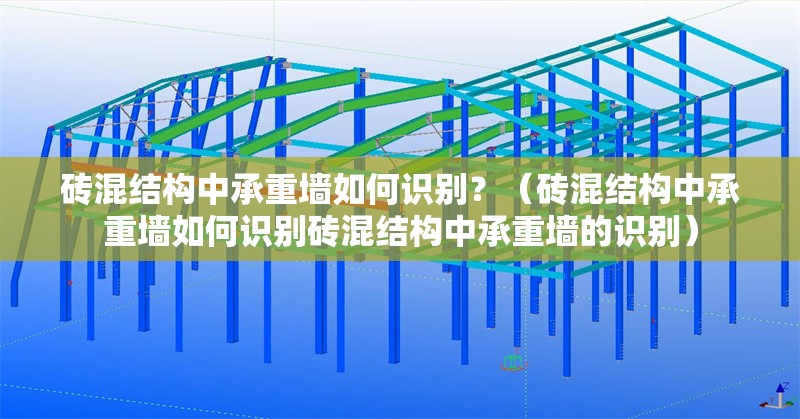 磚混結(jié)構(gòu)中承重墻如何識別？（磚混結(jié)構(gòu)中承重墻如何識別磚混結(jié)構(gòu)中承重墻的識別）