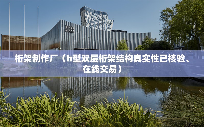 桁架制作廠（h型雙層桁架結(jié)構(gòu)真實性已核驗、在線交易） 行業(yè)新聞