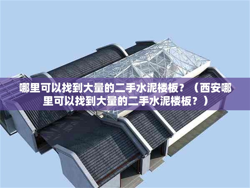 哪里可以找到大量的二手水泥樓板？（西安哪里可以找到大量的二手水泥樓板？） 行業(yè)新聞