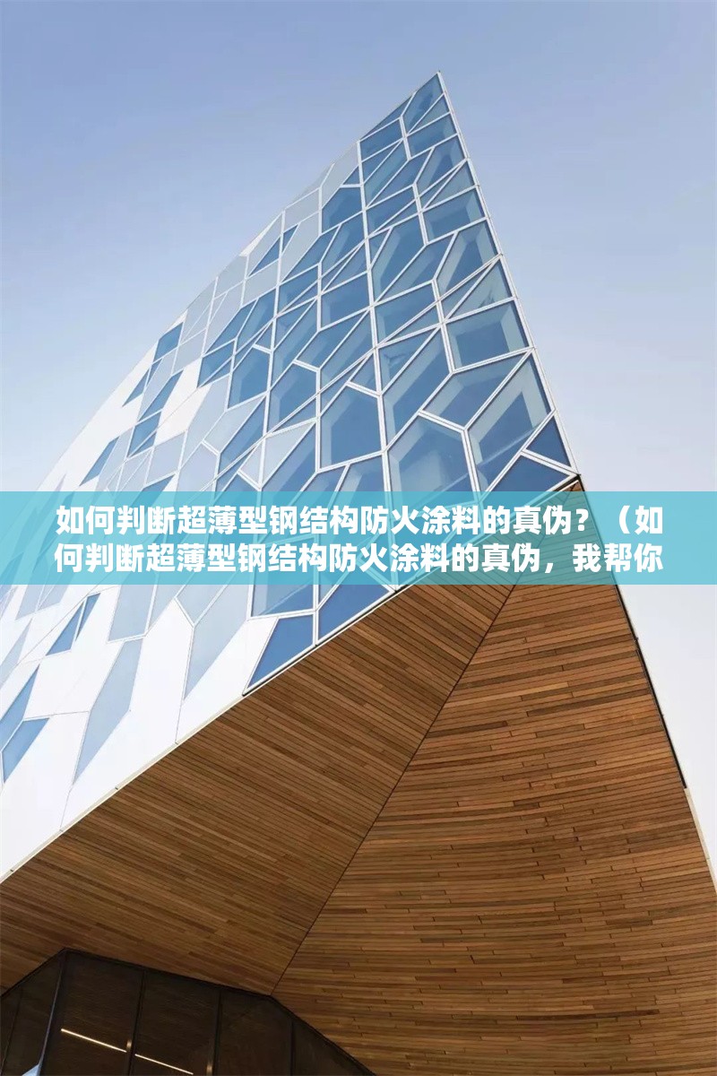 如何判斷超薄型鋼結(jié)構(gòu)防火涂料的真?zhèn)?？（如何判斷超薄型鋼結(jié)構(gòu)防火涂料的真?zhèn)危規(guī)湍阏砹藥讉€(gè)關(guān)鍵方法） 行業(yè)新聞