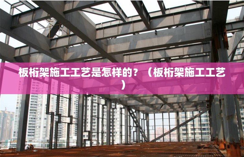板桁架施工工藝是怎樣的？（板桁架施工工藝） 行業(yè)新聞