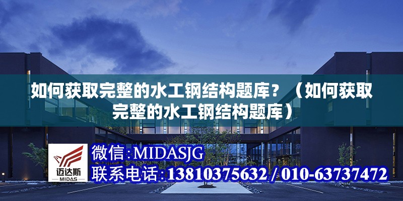 如何獲取完整的水工鋼結(jié)構(gòu)題庫？（如何獲取完整的水工鋼結(jié)構(gòu)題庫）