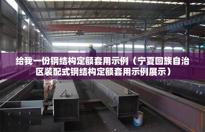 給我一份鋼結(jié)構(gòu)定額套用示例(寧夏回族自治區(qū)裝配式鋼結(jié)構(gòu)定額套用示例展示) 行業(yè)新聞 給我一份鋼結(jié)構(gòu)定額套用示例(寧夏回族自治區(qū)裝配式鋼結(jié)構(gòu)定額套用示例展示) 行業(yè)新聞