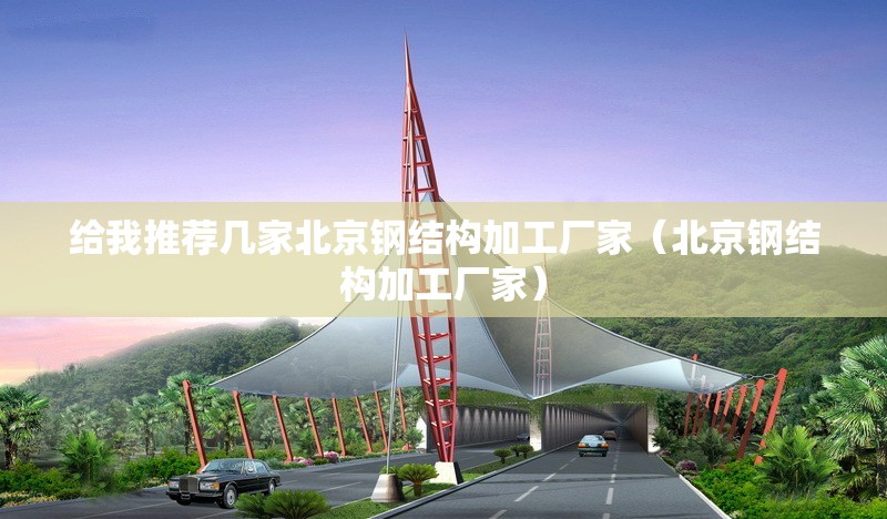 給我推薦幾家北京鋼結(jié)構(gòu)加工廠家(北京鋼結(jié)構(gòu)加工廠家) 行業(yè)新聞 給我推薦幾家北京鋼結(jié)構(gòu)加工廠家(北京鋼結(jié)構(gòu)加工廠家) 行業(yè)新聞
