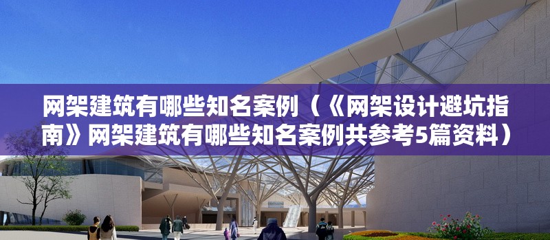 網(wǎng)架建筑有哪些知名案例(《網(wǎng)架設計避坑指南》網(wǎng)架建筑有哪些知名案例共參考5篇資料) 行業(yè)新聞 網(wǎng)架建筑有哪些知名案例(《網(wǎng)架設計避坑指南》網(wǎng)架建筑有哪些知名案例共參考5篇資料) 行業(yè)新聞