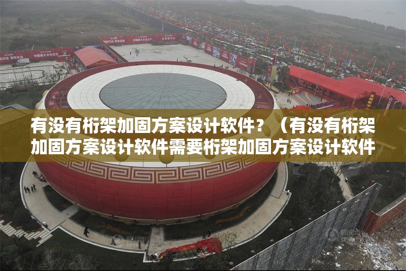 有沒有桁架加固方案設(shè)計軟件？（有沒有桁架加固方案設(shè)計軟件需要桁架加固方案設(shè)計軟件）