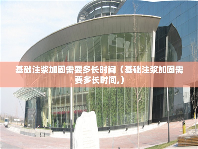 基礎(chǔ)注漿加固需要多長時(shí)間(基礎(chǔ)注漿加固需要多長時(shí)間,) 行業(yè)新聞 基礎(chǔ)注漿加固需要多長時(shí)間(基礎(chǔ)注漿加固需要多長時(shí)間,) 行業(yè)新聞