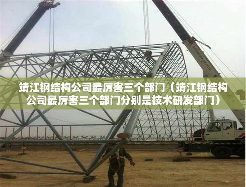 靖江鋼結構公司最厲害三個部門（靖江鋼結構公司最厲害三個部門分別是技術研發(fā)部門） 行業(yè)新聞