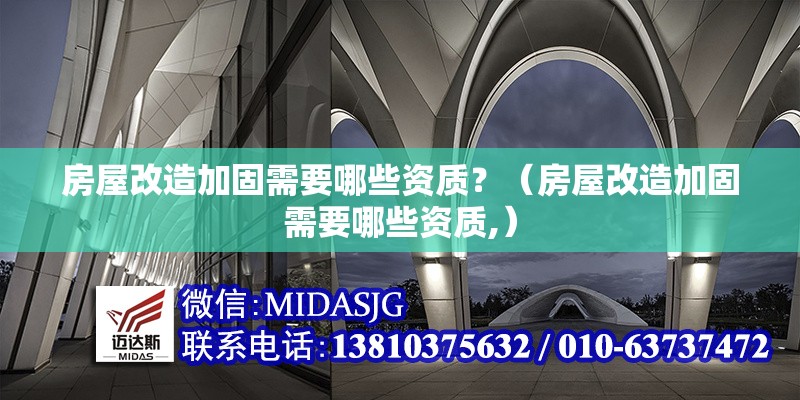 房屋改造加固需要哪些資質(zhì)？（房屋改造加固需要哪些資質(zhì),）