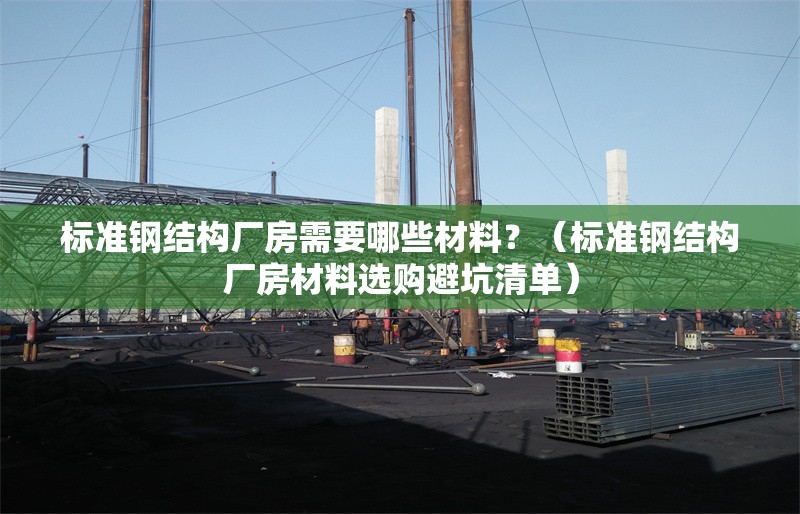 標準鋼結構廠房需要哪些材料？（標準鋼結構廠房材料選購避坑清單） 行業(yè)新聞