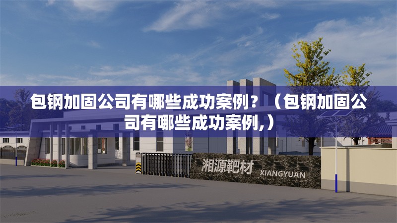 包鋼加固公司有哪些成功案例？（包鋼加固公司有哪些成功案例,） 行業(yè)新聞