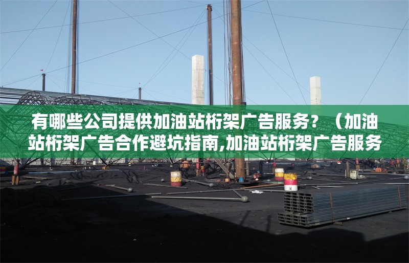 有哪些公司提供加油站桁架廣告服務(wù)？（加油站桁架廣告合作避坑指南,加油站桁架廣告服務(wù)） 行業(yè)新聞