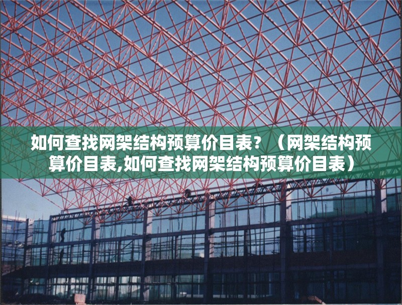 如何查找網(wǎng)架結(jié)構(gòu)預(yù)算價(jià)目表？（網(wǎng)架結(jié)構(gòu)預(yù)算價(jià)目表,如何查找網(wǎng)架結(jié)構(gòu)預(yù)算價(jià)目表） 行業(yè)新聞