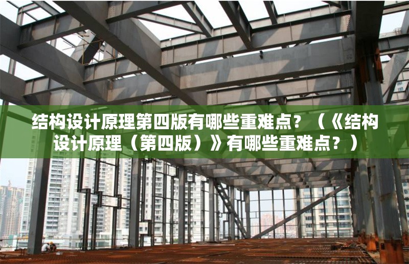 結(jié)構(gòu)設(shè)計(jì)原理第四版有哪些重難點(diǎn)？（《結(jié)構(gòu)設(shè)計(jì)原理（第四版）》有哪些重難點(diǎn)？）