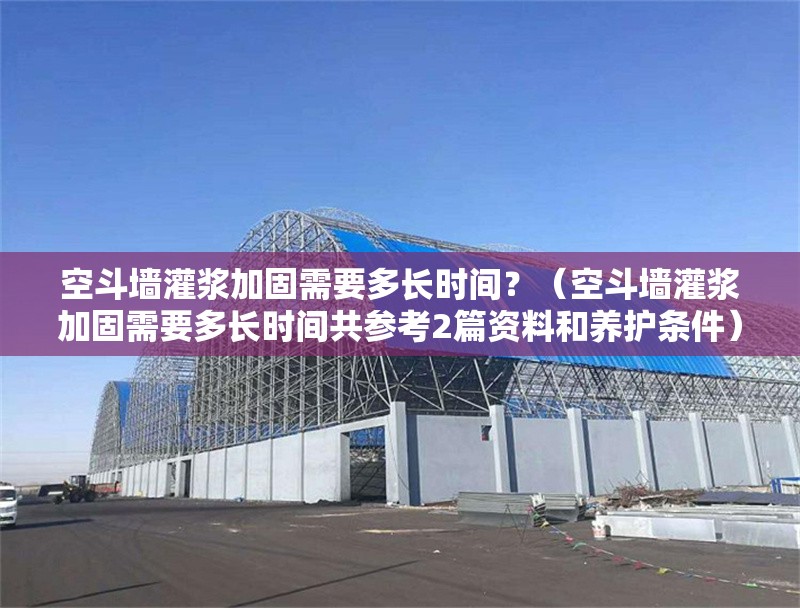 空斗墻灌漿加固需要多長時間？（空斗墻灌漿加固需要多長時間共參考2篇資料和養(yǎng)護條件）