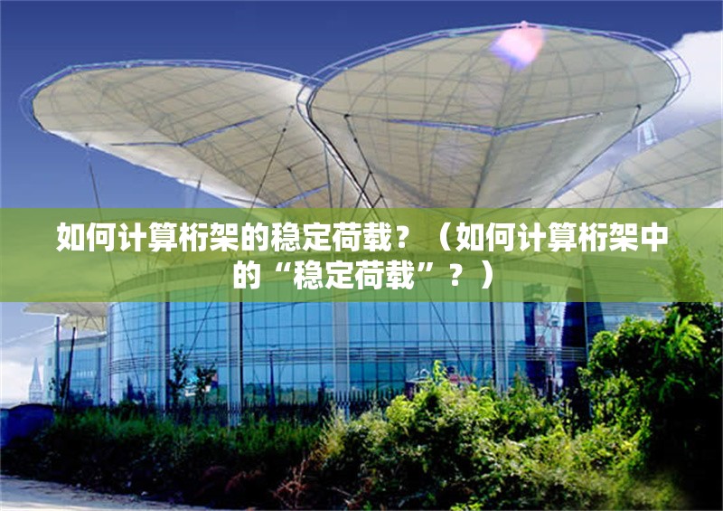 如何計(jì)算桁架的穩(wěn)定荷載？（如何計(jì)算桁架中的“穩(wěn)定荷載”？） 行業(yè)新聞