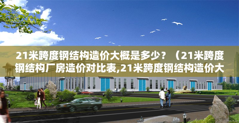21米跨度鋼結構造價大概是多少？（21米跨度鋼結構廠房造價對比表,21米跨度鋼結構造價大概是多少） 行業(yè)新聞