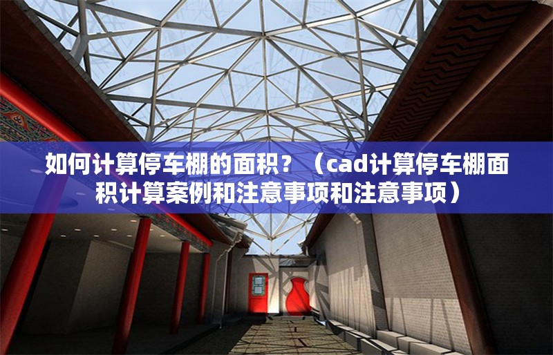 如何計算停車棚的面積？（cad計算停車棚面積計算案例和注意事項和注意事項）
