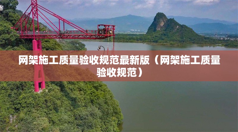 網(wǎng)架施工質量驗收規(guī)范最新版（網(wǎng)架施工質量驗收規(guī)范）