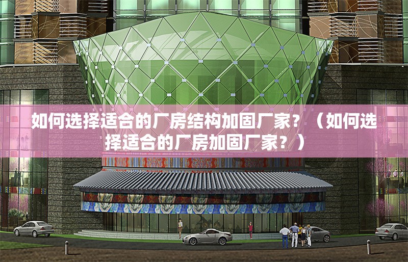 如何選擇適合的廠房結(jié)構(gòu)加固廠家？（如何選擇適合的廠房加固廠家？）