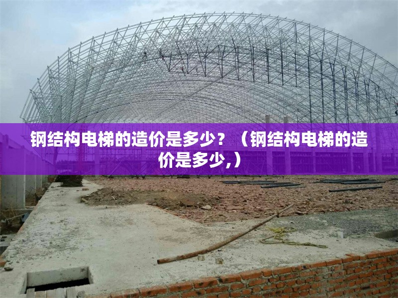 鋼結構電梯的造價是多少？（鋼結構電梯的造價是多少,） 行業(yè)新聞