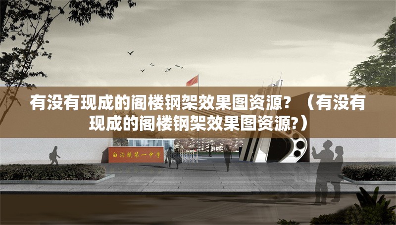 有沒有現(xiàn)成的閣樓鋼架效果圖資源？（有沒有現(xiàn)成的閣樓鋼架效果圖資源?）