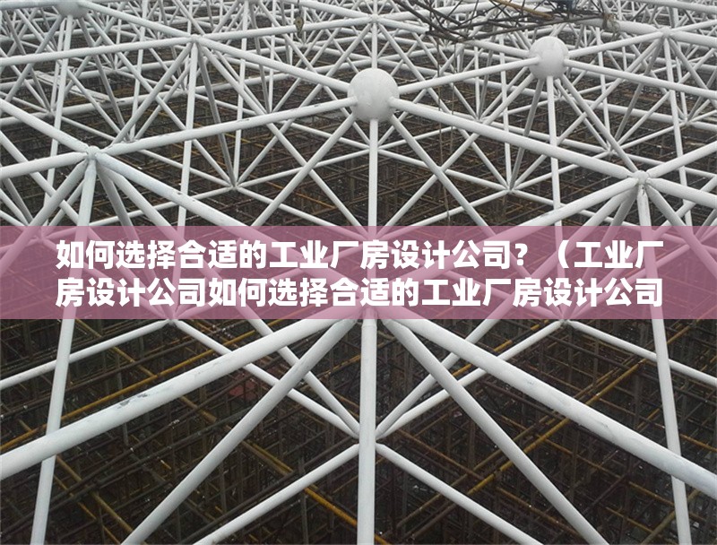如何選擇合適的工業(yè)廠房設(shè)計(jì)公司？（工業(yè)廠房設(shè)計(jì)公司如何選擇合適的工業(yè)廠房設(shè)計(jì)公司） 行業(yè)新聞
