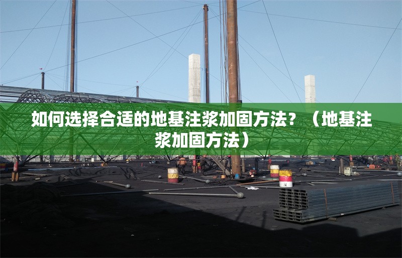 如何選擇合適的地基注漿加固方法？（地基注漿加固方法） 行業(yè)新聞