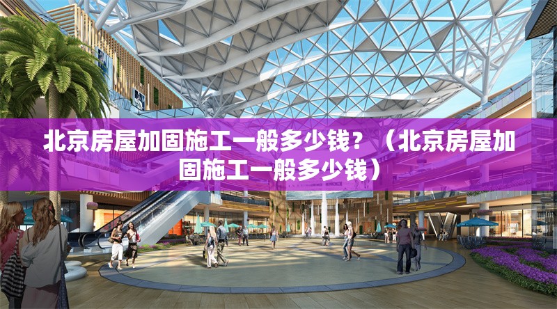 北京房屋加固施工一般多少錢？（北京房屋加固施工一般多少錢） 行業(yè)新聞
