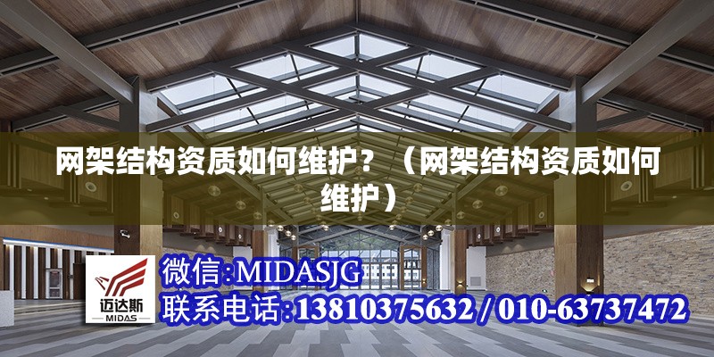 網(wǎng)架結(jié)構(gòu)資質(zhì)如何維護？（網(wǎng)架結(jié)構(gòu)資質(zhì)如何維護） 行業(yè)新聞