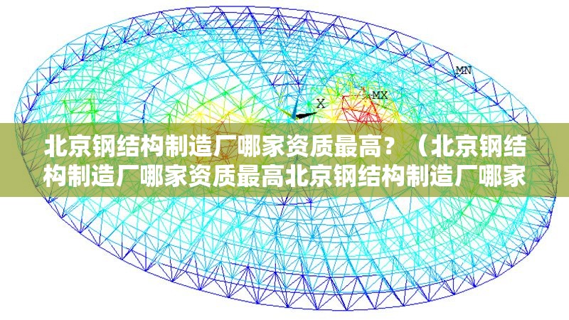 北京鋼結(jié)構(gòu)制造廠哪家資質(zhì)最高？（北京鋼結(jié)構(gòu)制造廠哪家資質(zhì)最高北京鋼結(jié)構(gòu)制造廠哪家產(chǎn)能最大） 行業(yè)新聞