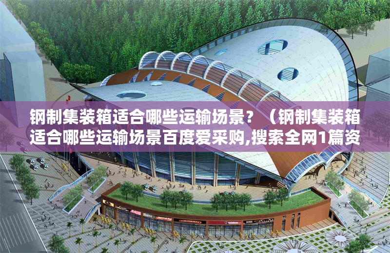 鋼制集裝箱適合哪些運(yùn)輸場景？（鋼制集裝箱適合哪些運(yùn)輸場景百度愛采購,搜索全網(wǎng)1篇資料） 行業(yè)新聞