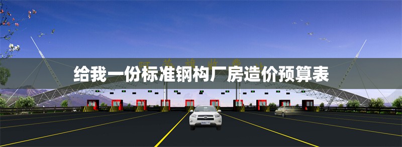 給我一份標(biāo)準(zhǔn)鋼構(gòu)廠房造價預(yù)算表 行業(yè)新聞