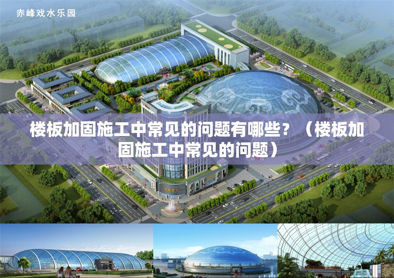 樓板加固施工中常見的問(wèn)題有哪些？（樓板加固施工中常見的問(wèn)題） 行業(yè)新聞