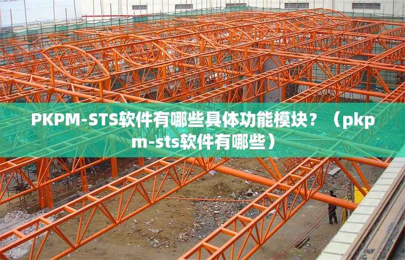 PKPM-STS軟件有哪些具體功能模塊？（pkpm-sts軟件有哪些） 行業(yè)新聞
