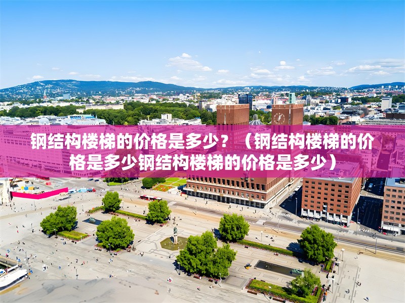 鋼結(jié)構(gòu)樓梯的價(jià)格是多少？（鋼結(jié)構(gòu)樓梯的價(jià)格是多少鋼結(jié)構(gòu)樓梯的價(jià)格是多少）