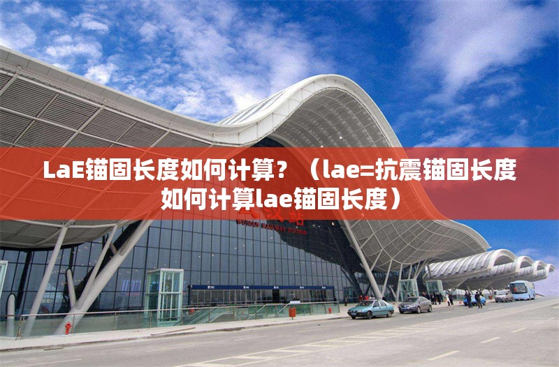 LaE錨固長度如何計算？（lae=抗震錨固長度如何計算lae錨固長度） 行業(yè)新聞