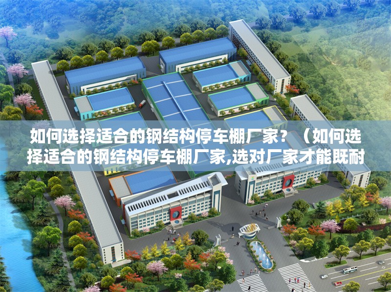 如何選擇適合的鋼結(jié)構(gòu)停車棚廠家？（如何選擇適合的鋼結(jié)構(gòu)停車棚廠家,選對廠家才能既耐用又省心） 行業(yè)新聞