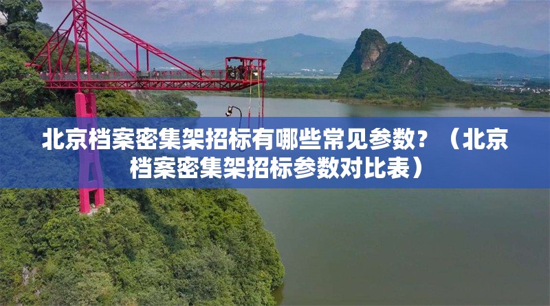 北京檔案密集架招標有哪些常見參數？（北京檔案密集架招標參數對比表） 行業(yè)新聞