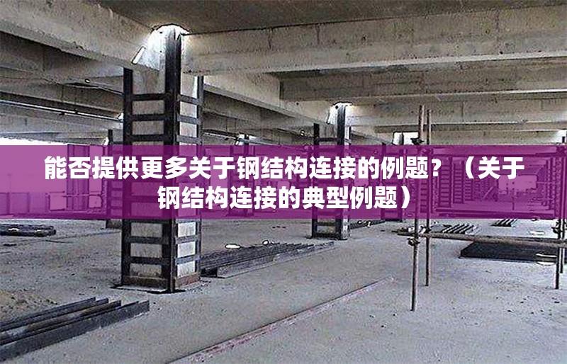 能否提供更多關于鋼結構連接的例題？（關于鋼結構連接的典型例題）