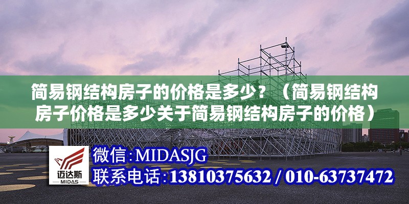 簡易鋼結(jié)構(gòu)房子的價格是多少？（簡易鋼結(jié)構(gòu)房子價格是多少關(guān)于簡易鋼結(jié)構(gòu)房子的價格） 行業(yè)新聞