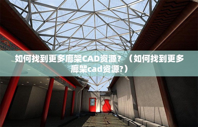 如何找到更多廊架CAD資源？（如何找到更多廊架cad資源?） 行業(yè)新聞