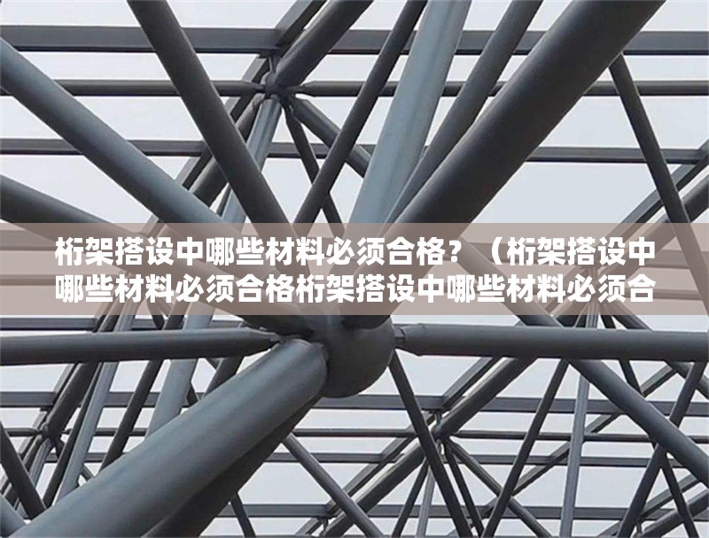 桁架搭設(shè)中哪些材料必須合格？（桁架搭設(shè)中哪些材料必須合格桁架搭設(shè)中哪些材料必須合格） 行業(yè)新聞