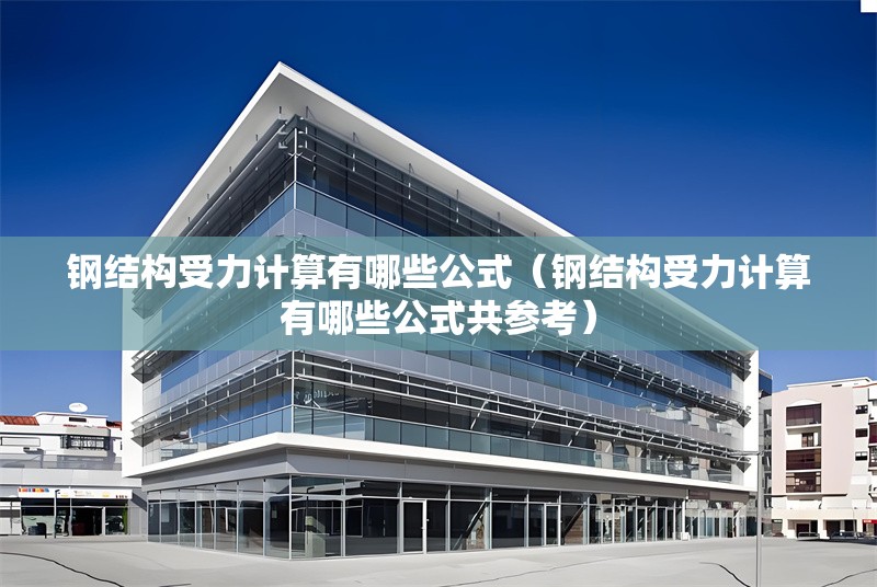 鋼結(jié)構(gòu)受力計算有哪些公式(鋼結(jié)構(gòu)受力計算有哪些公式共參考) 行業(yè)新聞 鋼結(jié)構(gòu)受力計算有哪些公式(鋼結(jié)構(gòu)受力計算有哪些公式共參考) 行業(yè)新聞