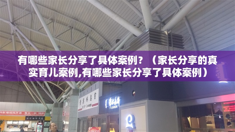 有哪些家長分享了具體案例？（家長分享的真實(shí)育兒案例,有哪些家長分享了具體案例） 行業(yè)新聞
