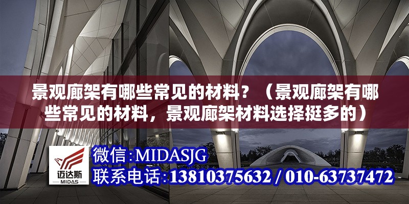 景觀廊架有哪些常見(jiàn)的材料？（景觀廊架有哪些常見(jiàn)的材料，景觀廊架材料選擇挺多的）